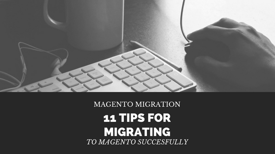 Magento Migration: 11 Tips for Migrating to Magento Successfully